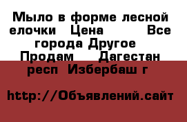 Мыло в форме лесной елочки › Цена ­ 100 - Все города Другое » Продам   . Дагестан респ.,Избербаш г.